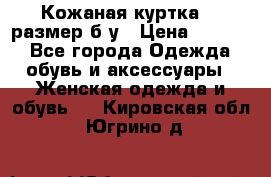 Кожаная куртка 48 размер б/у › Цена ­ 1 000 - Все города Одежда, обувь и аксессуары » Женская одежда и обувь   . Кировская обл.,Югрино д.